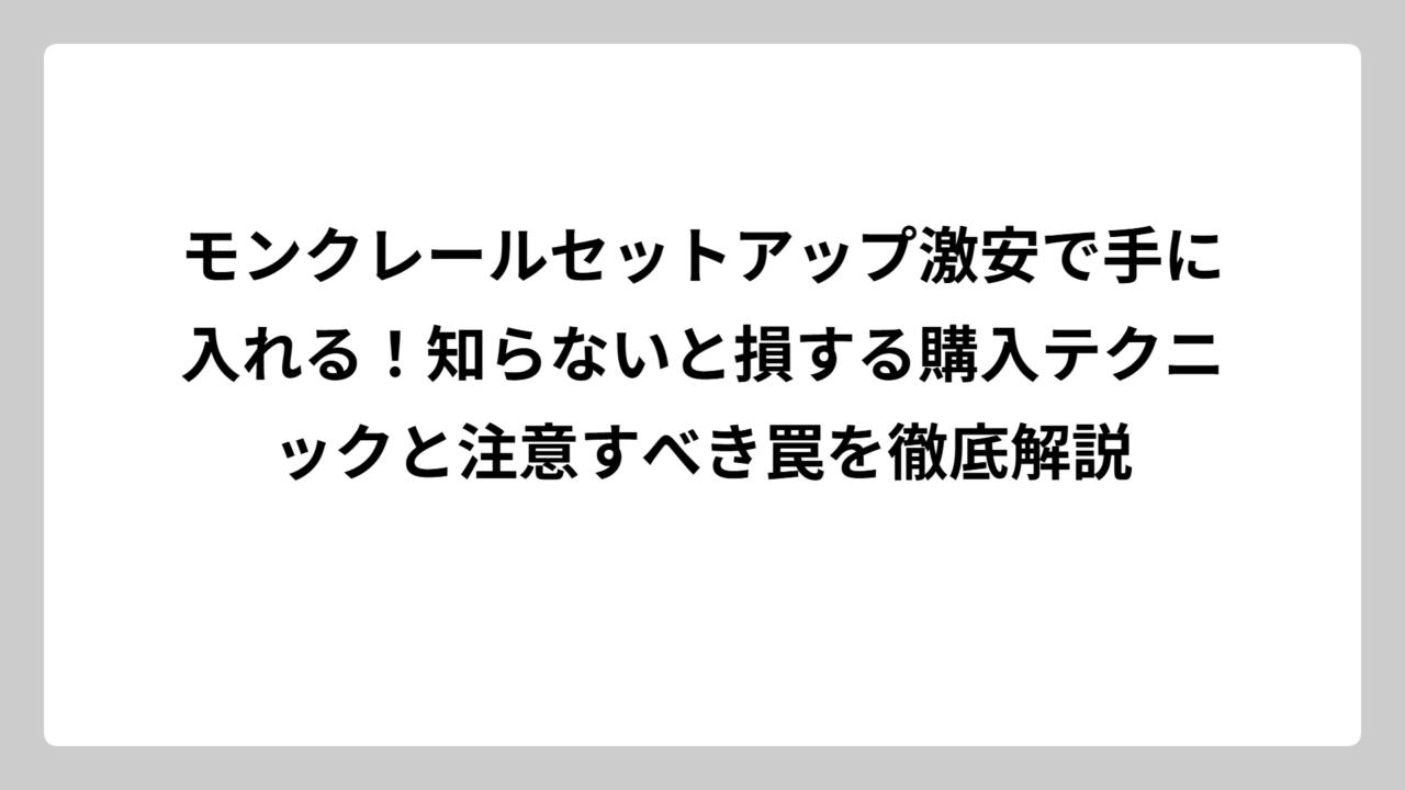 モンクレールセットアップ激安で手に入れる！知らないと損する購入テクニックと注意すべき罠を徹底解説