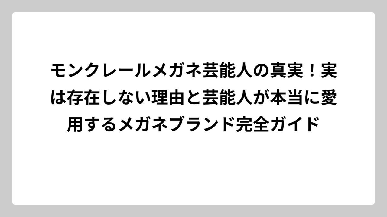 モンクレールメガネ芸能人の真実！実は存在しない理由と芸能人が本当に愛用するメガネブランド完全ガイド