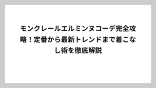 モンクレールエルミンヌコーデ完全攻略！定番から最新トレンドまで着こなし術を徹底解説