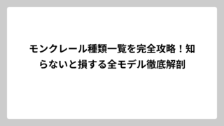 モンクレール種類一覧を完全攻略！知らないと損する全モデル徹底解剖