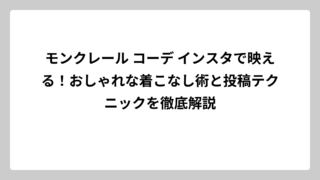 モンクレール コーデ インスタで映える！おしゃれな着こなし術と投稿テクニックを徹底解説