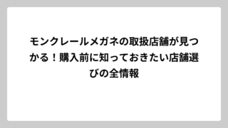 モンクレールメガネの取扱店舗が見つかる！購入前に知っておきたい店舗選びの全情報