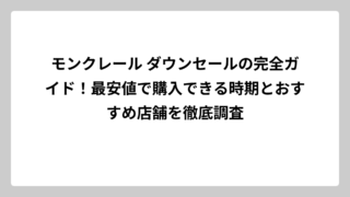 モンクレール ダウンセールの完全ガイド！最安値で購入できる時期とおすすめ店舗を徹底調査