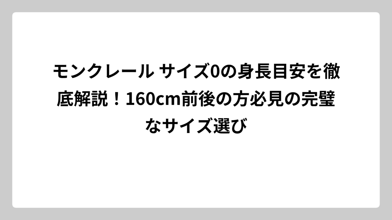 モンクレール サイズ0の身長目安を徹底解説！160cm前後の方必見の完璧なサイズ選び