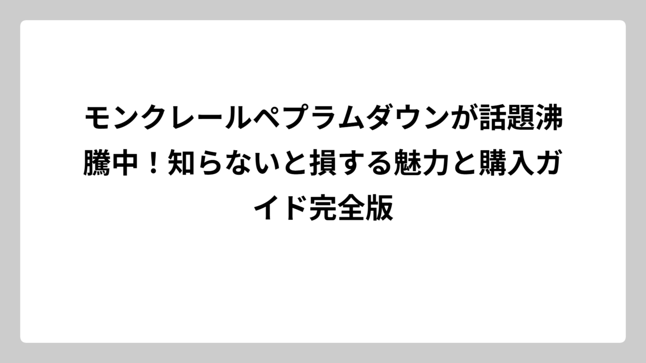 モンクレールペプラムダウンが話題沸騰中！知らないと損する魅力と購入ガイド完全版
