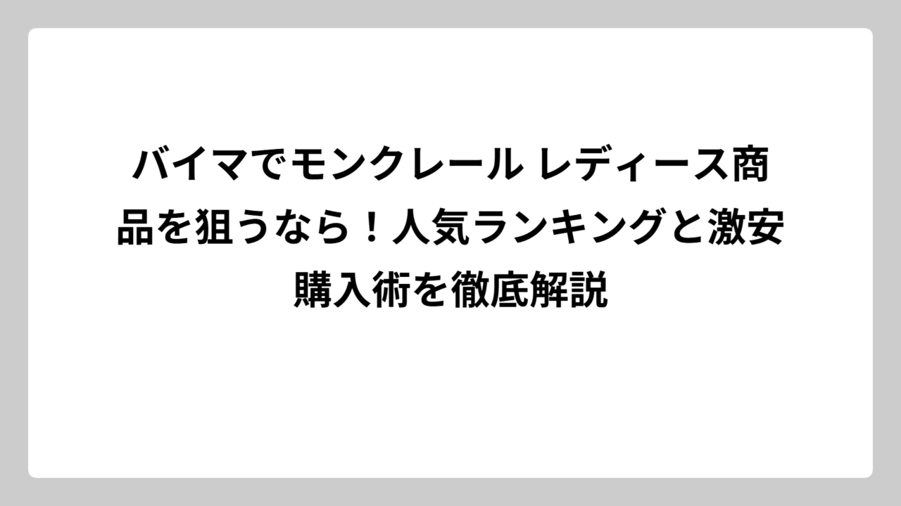 バイマでモンクレール レディース商品を狙うなら！人気ランキングと激安購入術を徹底解説