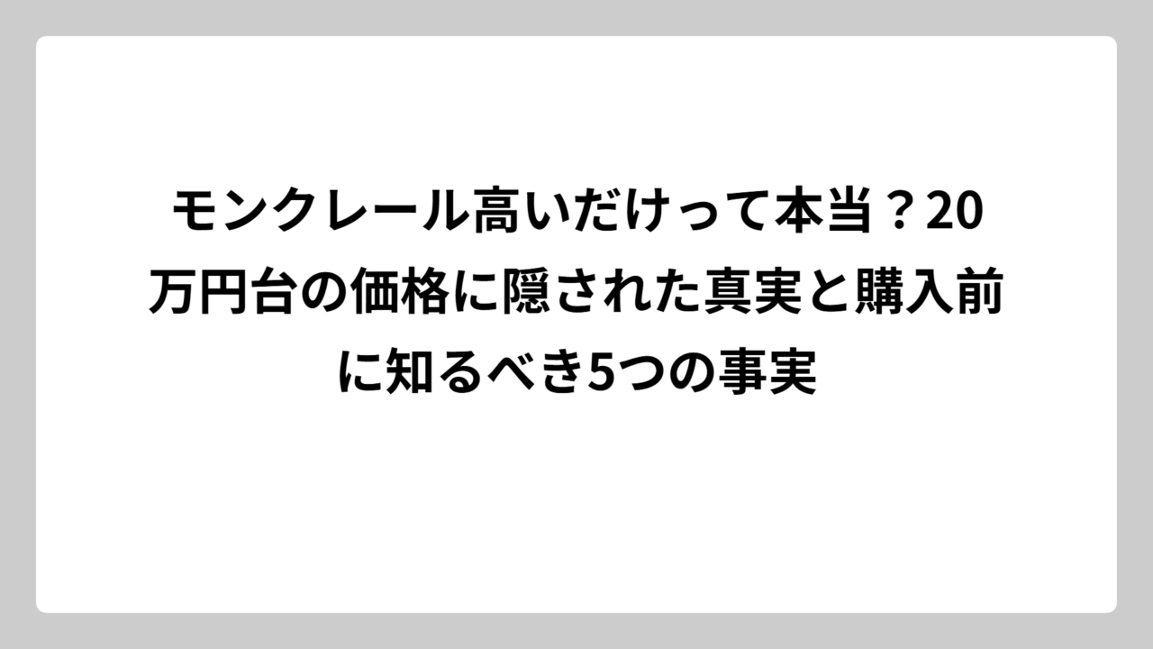 モンクレール高いだけって本当？20万円台の価格に隠された真実と購入前に知るべき5つの事実