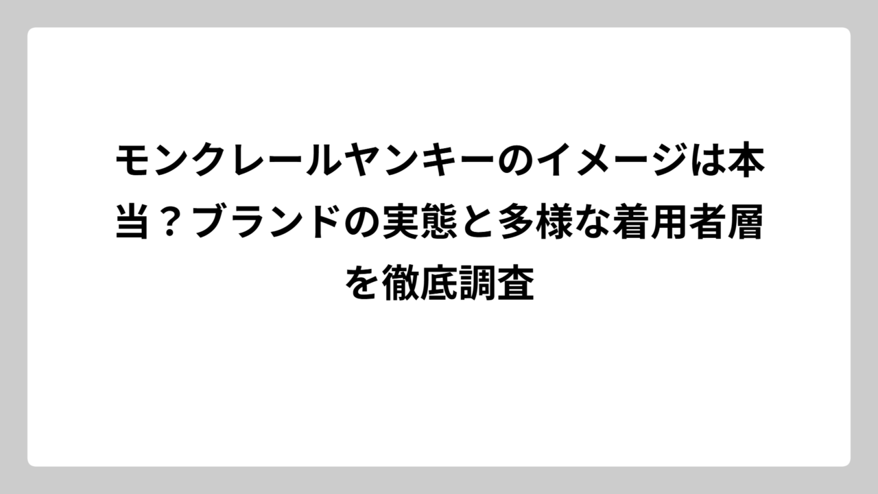 モンクレールヤンキーのイメージは本当？ブランドの実態と多様な着用者層を徹底調査