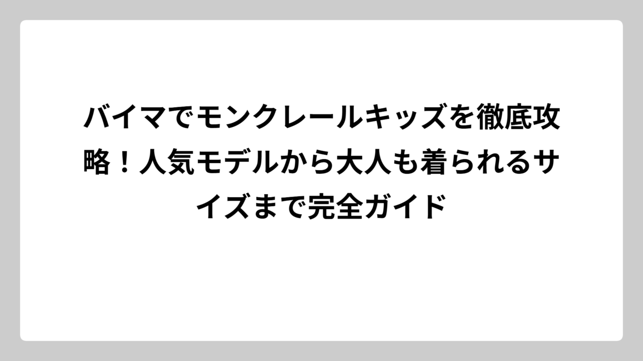 バイマでモンクレールキッズを徹底攻略！人気モデルから大人も着られるサイズまで完全ガイド