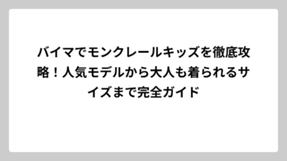 バイマでモンクレールキッズを徹底攻略！人気モデルから大人も着られるサイズまで完全ガイド