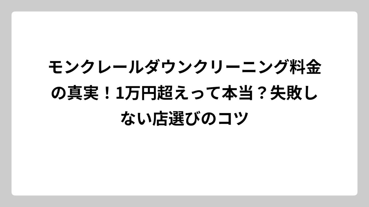 モンクレールダウンクリーニング料金の真実！1万円超えって本当？失敗しない店選びのコツ