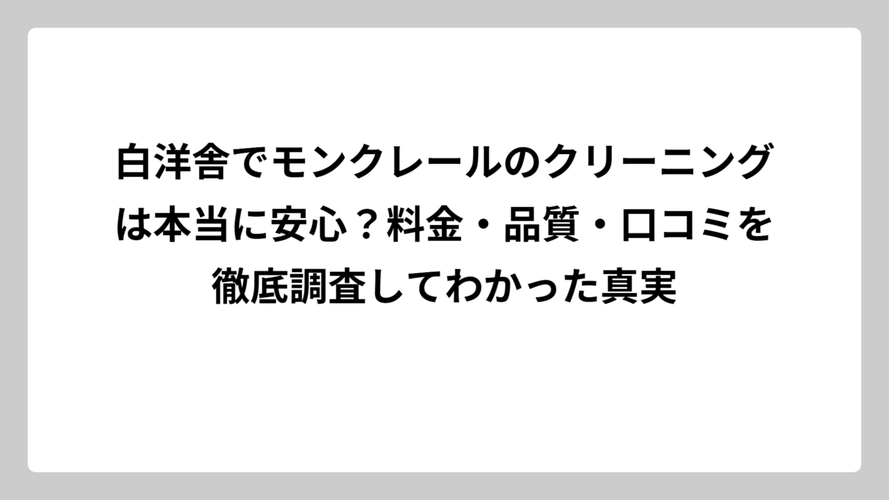 白洋舎でモンクレールのクリーニングは本当に安心？料金・品質・口コミを徹底調査してわかった真実