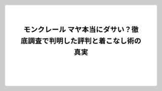 モンクレール マヤ本当にダサい？徹底調査で判明した評判と着こなし術の真実