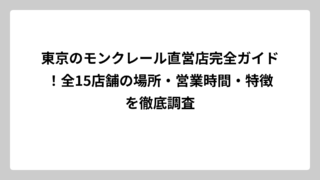 東京のモンクレール直営店完全ガイド！全15店舗の場所・営業時間・特徴を徹底調査