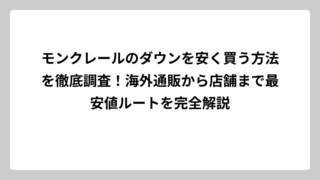 モンクレールのダウンを安く買う方法を徹底調査！海外通販から店舗まで最安値ルートを完全解説