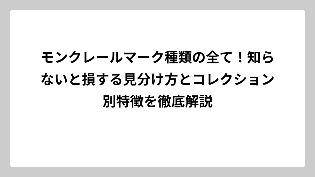 モンクレールマーク種類の全て！知らないと損する見分け方とコレクション別特徴を徹底解説