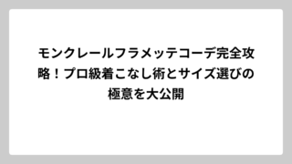 モンクレールフラメッテコーデ完全攻略！プロ級着こなし術とサイズ選びの極意を大公開