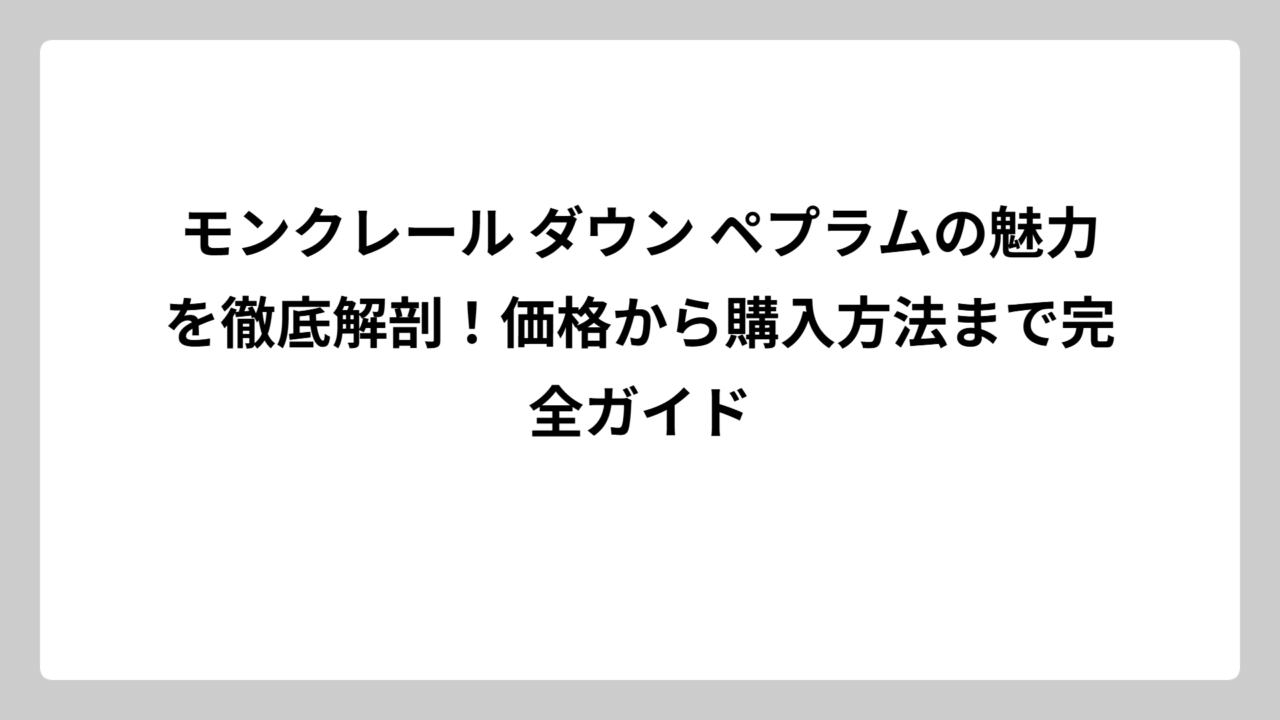 モンクレール ダウン ペプラムの魅力を徹底解剖！価格から購入方法まで完全ガイド