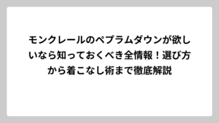 モンクレールのペプラムダウンが欲しいなら知っておくべき全情報！選び方から着こなし術まで徹底解説