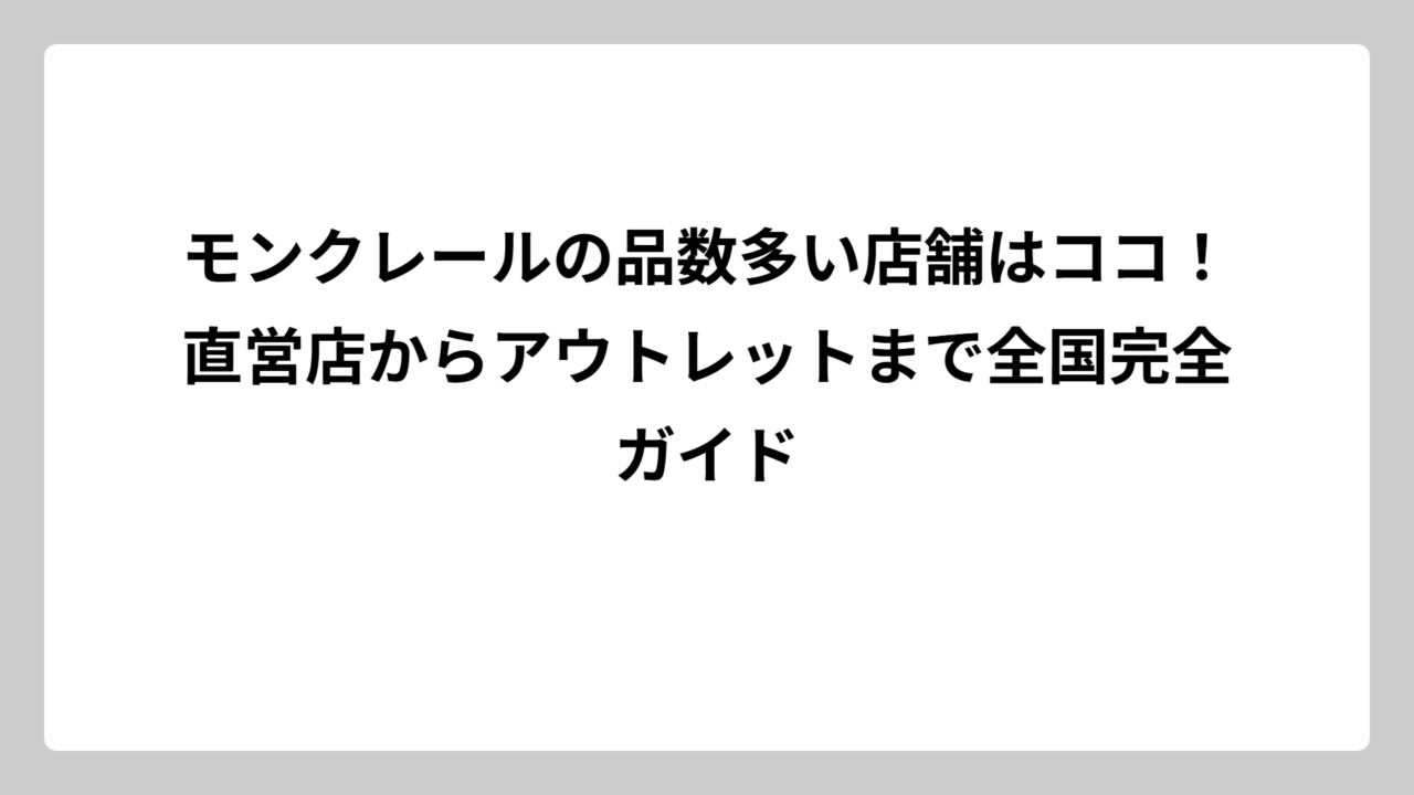 モンクレールの品数多い店舗はココ！直営店からアウトレットまで全国完全ガイド