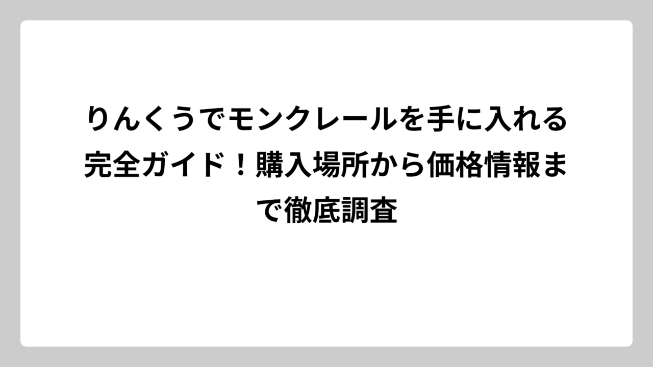 りんくうでモンクレールを手に入れる完全ガイド！購入場所から価格情報まで徹底調査