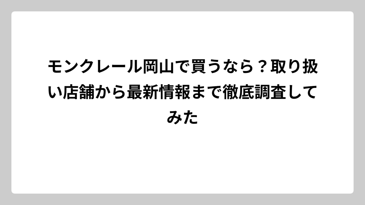モンクレール岡山で買うなら？取り扱い店舗から最新情報まで徹底調査してみた