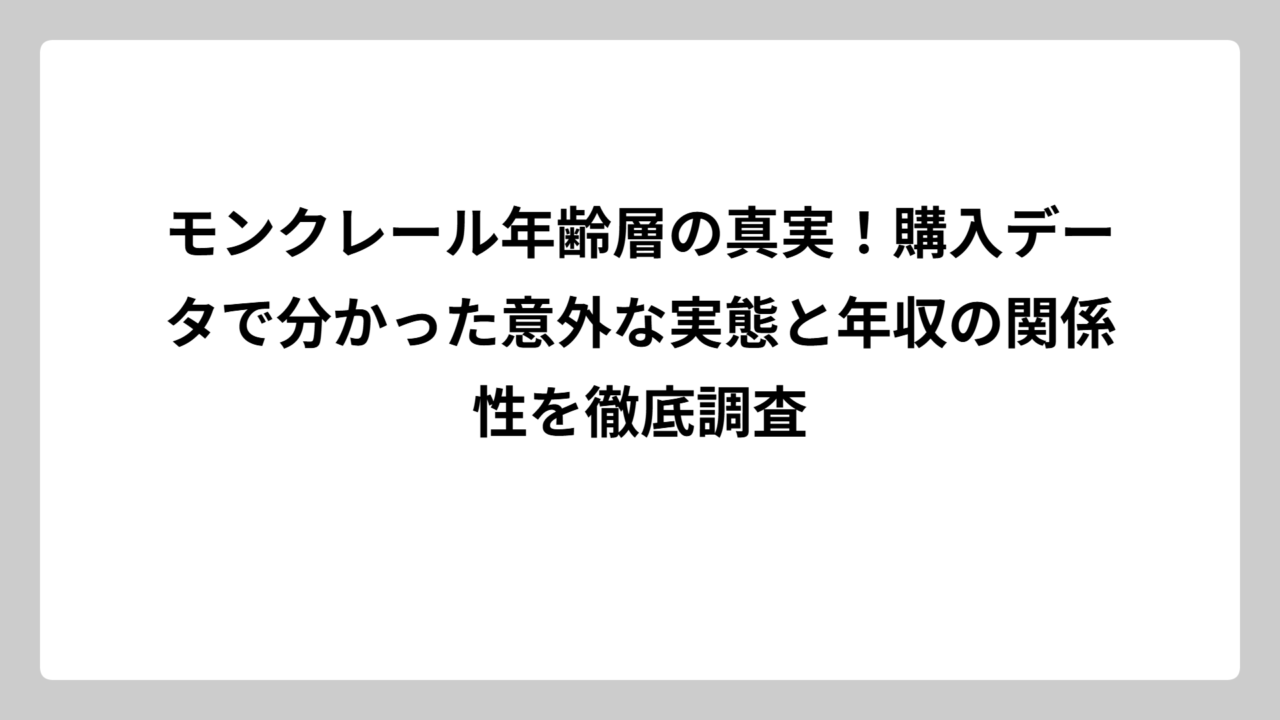 モンクレール年齢層の真実！購入データで分かった意外な実態と年収の関係性を徹底調査