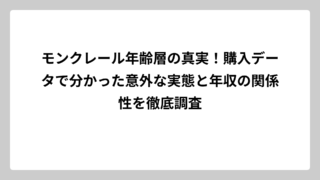 モンクレール年齢層の真実！購入データで分かった意外な実態と年収の関係性を徹底調査