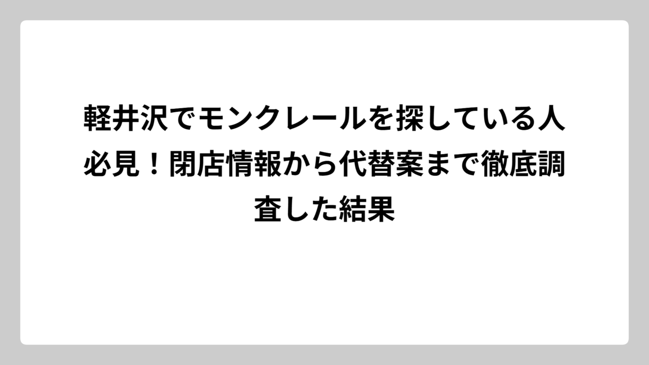 軽井沢でモンクレールを探している人必見！閉店情報から代替案まで徹底調査した結果