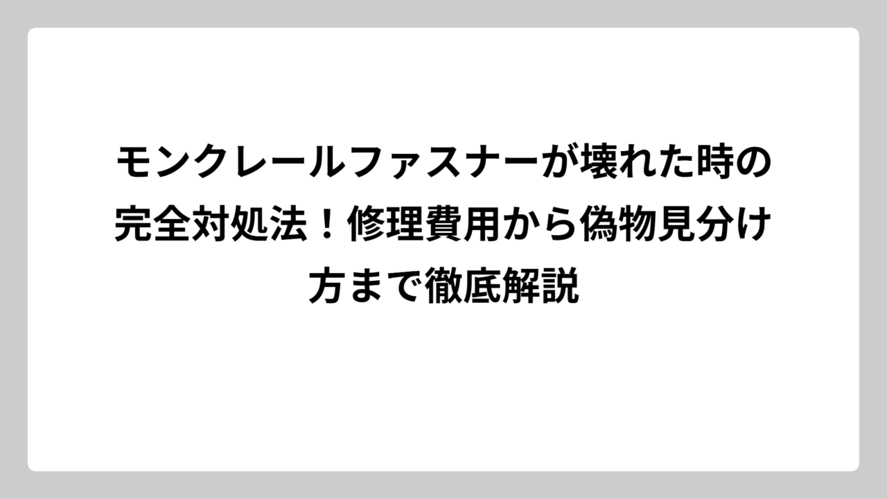 モンクレールファスナーが壊れた時の完全対処法！修理費用から偽物見分け方まで徹底解説
