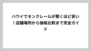 ハワイでモンクレールが驚くほど安い！店舗場所から価格比較まで完全ガイド