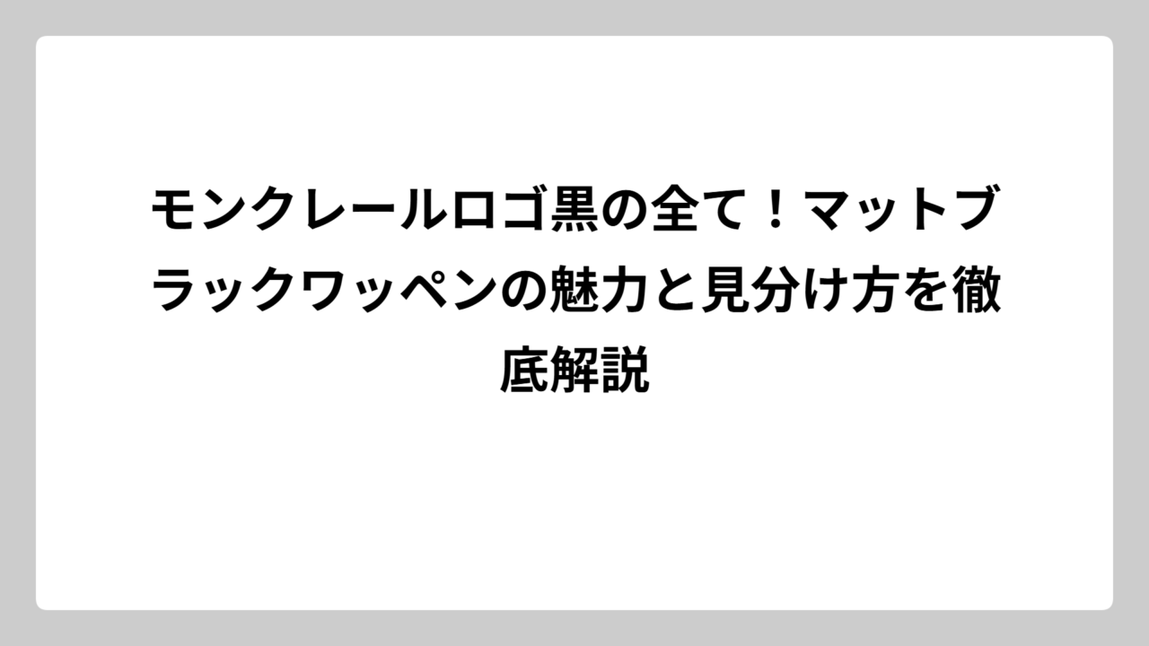モンクレールロゴ黒の全て！マットブラックワッペンの魅力と見分け方を徹底解説
