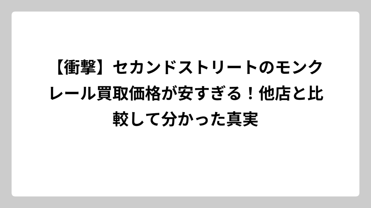 【衝撃】セカンドストリートのモンクレール買取価格が安すぎる！他店と比較して分かった真実