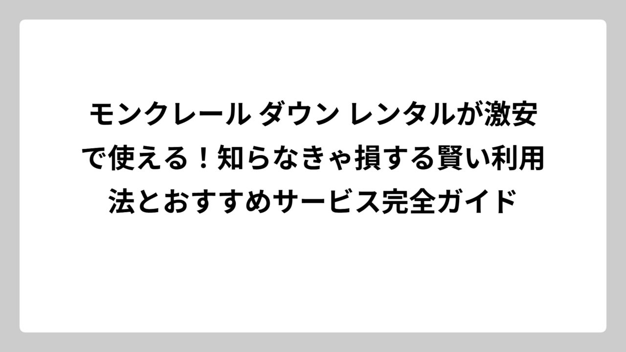 モンクレール ダウン レンタルが激安で使える！知らなきゃ損する賢い利用法とおすすめサービス完全ガイド