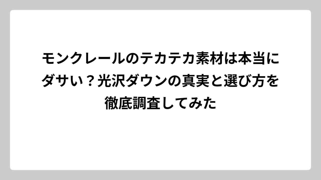 モンクレールのテカテカ素材は本当にダサい？光沢ダウンの真実と選び方を徹底調査してみた