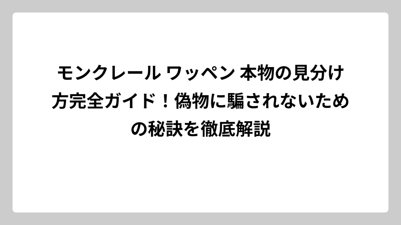 モンクレール ワッペン 本物の見分け方完全ガイド！偽物に騙されないための秘訣を徹底解説
