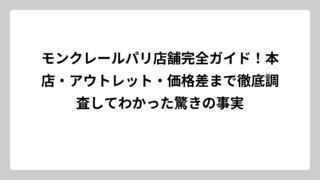 モンクレールパリ店舗完全ガイド！本店・アウトレット・価格差まで徹底調査してわかった驚きの事実