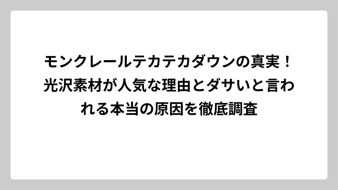 モンクレールテカテカダウンの真実！光沢素材が人気な理由とダサいと言われる本当の原因を徹底調査