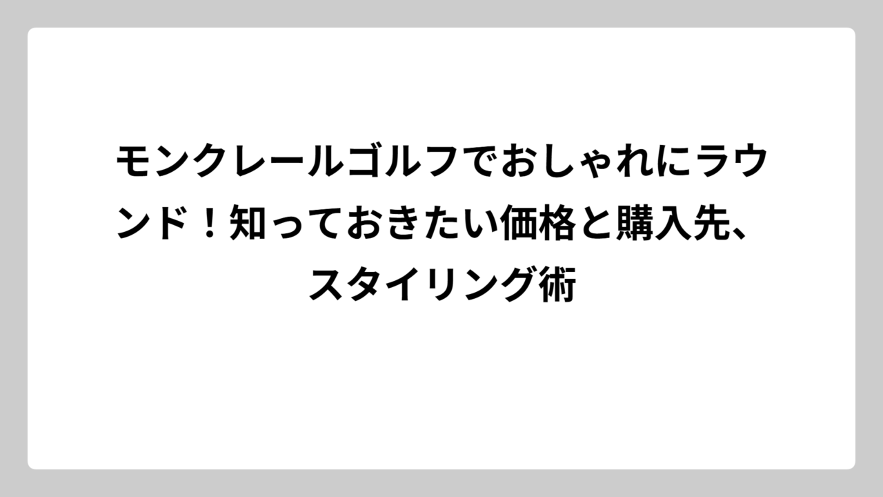 モンクレールゴルフでおしゃれにラウンド！知っておきたい価格と購入先、スタイリング術