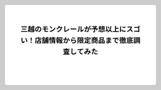 三越のモンクレールが予想以上にスゴい！店舗情報から限定商品まで徹底調査してみた