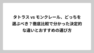 タトラス vs モンクレール、どっちを選ぶべき？徹底比較で分かった決定的な違いとおすすめの選び方