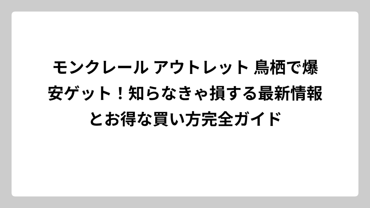 モンクレール アウトレット 鳥栖で爆安ゲット！知らなきゃ損する最新情報とお得な買い方完全ガイド