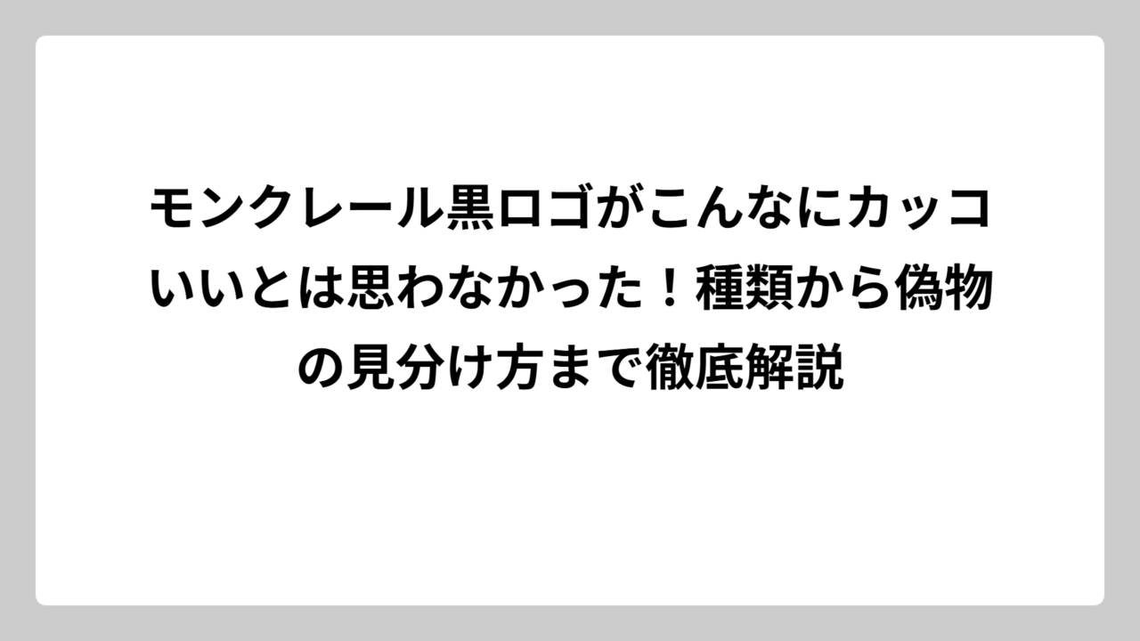 モンクレール黒ロゴがこんなにカッコいいとは思わなかった！種類から偽物の見分け方まで徹底解説