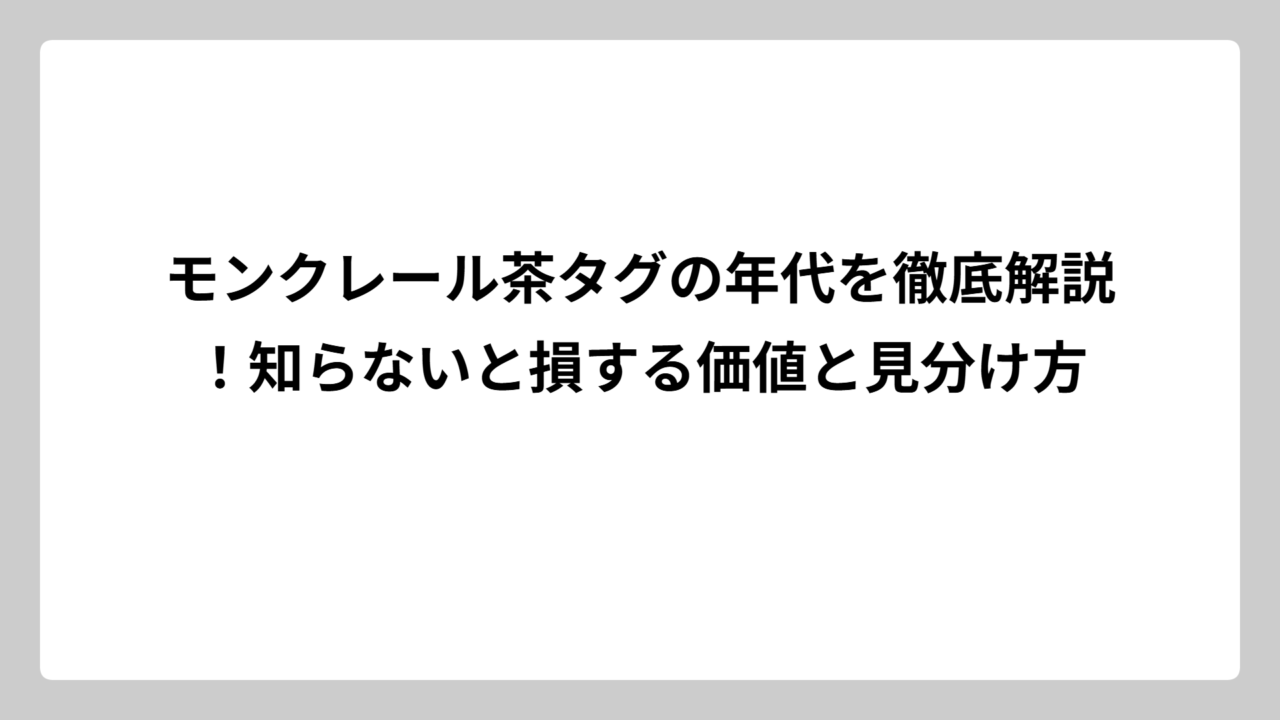 モンクレール茶タグの年代を徹底解説！知らないと損する価値と見分け方