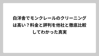 白洋舎でモンクレールのクリーニングは高い？料金と評判を他社と徹底比較してわかった真実