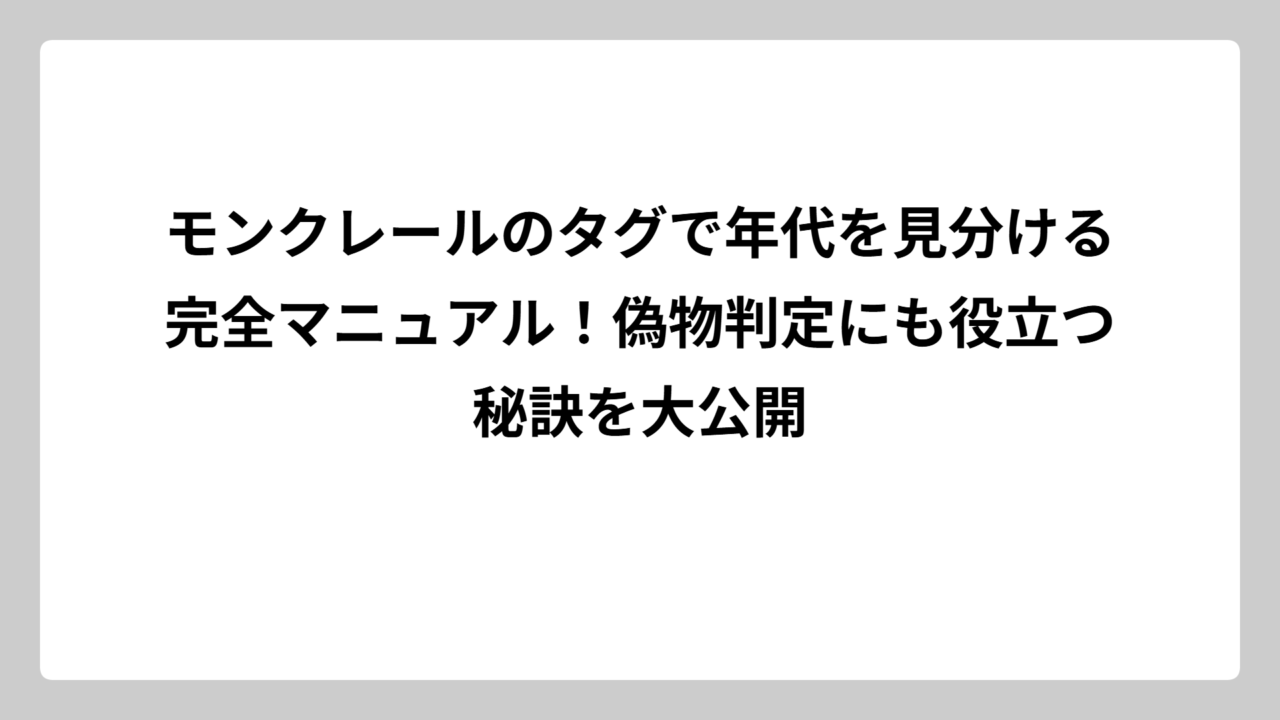 モンクレールのタグで年代を見分ける完全マニュアル！偽物判定にも役立つ秘訣を大公開