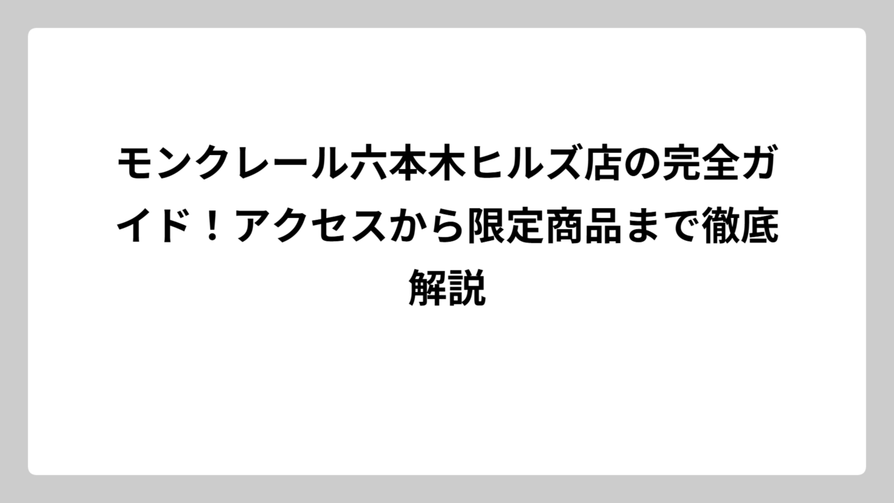モンクレール六本木ヒルズ店の完全ガイド！アクセスから限定商品まで徹底解説