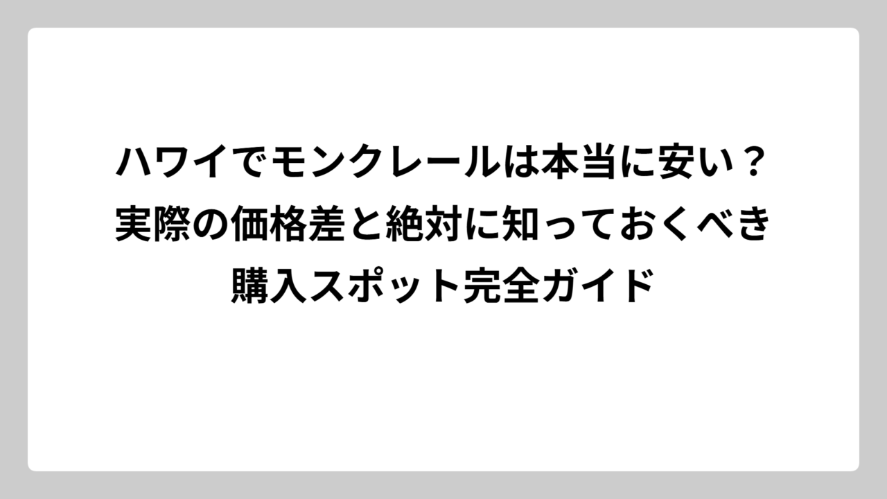 ハワイでモンクレールは本当に安い？実際の価格差と絶対に知っておくべき購入スポット完全ガイド