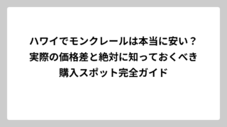 ハワイでモンクレールは本当に安い？実際の価格差と絶対に知っておくべき購入スポット完全ガイド