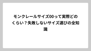 モンクレールサイズ00って実際どのくらい？失敗しないサイズ選びの全知識